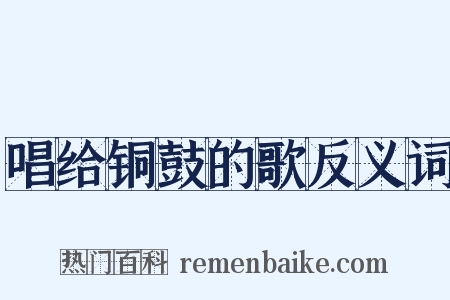 唱给铜鼓的歌反义词是什么意思的图片